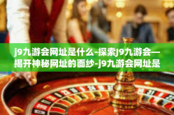 j9九游会网址是什么-探索J9九游会—揭开神秘网址的面纱-j9九游会网址是什么