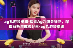 ag九游会线路-探索Ag九游会线路，深度解析与体验分享-ag九游会线路