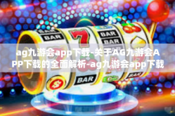 ag九游会app下载-关于AG九游会APP下载的全面解析-ag九游会app下载