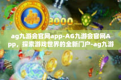 ag九游会官网app-AG九游会官网App，探索游戏世界的全新门户-ag九游会官网app