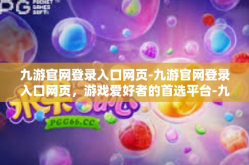 九游官网登录入口网页-九游官网登录入口网页，游戏爱好者的首选平台-九游官网登录入口网页