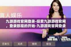 九游游戏官网登录-探索九游游戏官网，登录旅程的开始-九游游戏官网登录