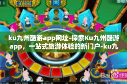 ku九州酷游app网址-探索Ku九州酷游app，一站式旅游体验的新门户-ku九州酷游app网址
