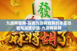九游网官网-探索九游网官网的丰富功能与深度价值-九游网官网