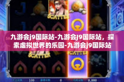 九游会j9国际站-九游会J9国际站，探索虚拟世界的乐园-九游会j9国际站