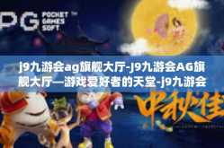 j9九游会ag旗舰大厅-J9九游会AG旗舰大厅—游戏爱好者的天堂-j9九游会ag旗舰大厅