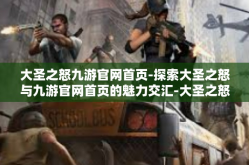 大圣之怒九游官网首页-探索大圣之怒与九游官网首页的魅力交汇-大圣之怒九游官网首页