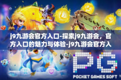 j9九游会官方入口-探索j9九游会，官方入口的魅力与体验-j9九游会官方入口