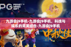 九游会j9手机-九游会J9手机，科技与娱乐的完美结合-九游会j9手机
