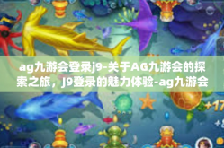 ag九游会登录j9-关于AG九游会的探索之旅，J9登录的魅力体验-ag九游会登录j9