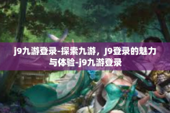 j9九游登录-探索九游，J9登录的魅力与体验-j9九游登录