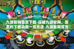 九游官网首页下载-探秘九游官网，首页的下载功能一览无遗-九游官网首页下载