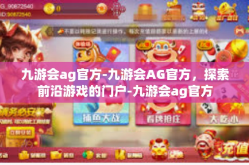 九游会ag官方-九游会AG官方，探索前沿游戏的门户-九游会ag官方