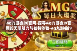 ag九游会j9|官网-探寻Ag九游会J9官网的无限魅力与独特体验-ag九游会j9|官网
