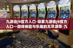 九游会j9官方入口-探索九游会J9官方入口—游戏体验与乐趣的无尽源泉-九游会j9官方入口