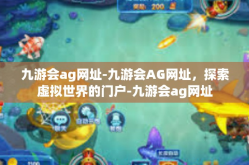 九游会ag网址-九游会AG网址，探索虚拟世界的门户-九游会ag网址