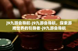 j9九游会导航-J9九游会导航，探索游戏世界的引导者-j9九游会导航