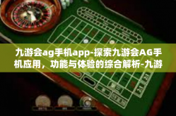 九游会ag手机app-探索九游会AG手机应用，功能与体验的综合解析-九游会ag手机app