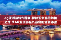 ag亚洲游转九游会-探秘亚洲游的转接之地 从AG亚洲游至九游会的全新体验之旅-ag亚洲游转九游会