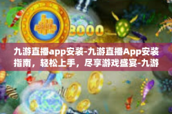 九游直播app安装-九游直播App安装指南，轻松上手，尽享游戏盛宴-九游直播app安装