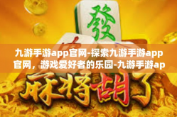 九游手游app官网-探索九游手游app官网，游戏爱好者的乐园-九游手游app官网