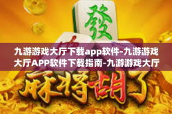 九游游戏大厅下载app软件-九游游戏大厅APP软件下载指南-九游游戏大厅下载app软件