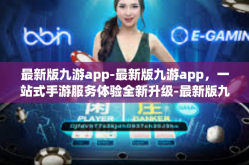 最新版九游app-最新版九游app，一站式手游服务体验全新升级-最新版九游app