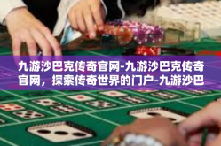九游沙巴克传奇官网-九游沙巴克传奇官网，探索传奇世界的门户-九游沙巴克传奇官网