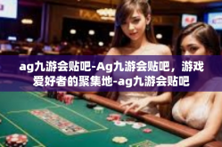 ag九游会贴吧-Ag九游会贴吧，游戏爱好者的聚集地-ag九游会贴吧