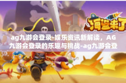 ag九游会登录-娱乐资讯新解读，AG九游会登录的乐趣与挑战-ag九游会登录