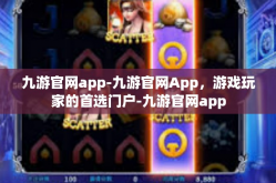 九游官网app-九游官网App，游戏玩家的首选门户-九游官网app
