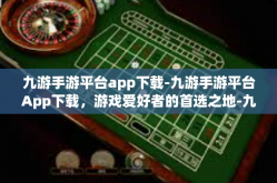 九游手游平台app下载-九游手游平台App下载，游戏爱好者的首选之地-九游手游平台app下载