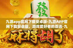 九游app官网下载安卓版-九游APP官网下载安卓版，游戏爱好者的首选-九游app官网下载安卓版