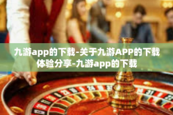 九游app的下载-关于九游APP的下载体验分享-九游app的下载