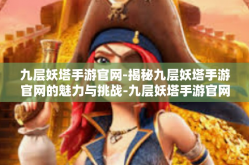九层妖塔手游官网-揭秘九层妖塔手游官网的魅力与挑战-九层妖塔手游官网