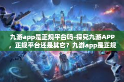九游app是正规平台吗-探究九游APP，正规平台还是其它？九游app是正规平台吗