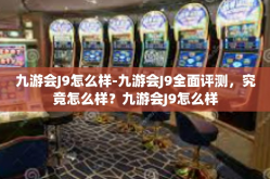 九游会J9怎么样-九游会J9全面评测，究竟怎么样？九游会J9怎么样