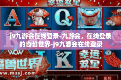 j9九游会在线登录-九游会，在线登录的奇幻世界-j9九游会在线登录