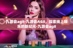 九游会ag8-九游会AG8，探索线上娱乐的新纪元-九游会ag8