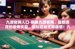 九游官网入口-揭秘九游官网，最新游戏的发布天堂，轻松启动无限畅想！九游官网入口
