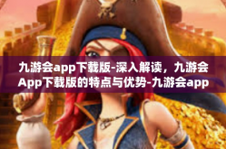 九游会app下载版-深入解读，九游会App下载版的特点与优势-九游会app下载版