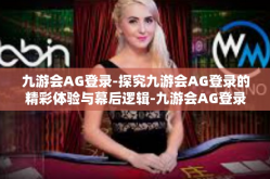 九游会AG登录-探究九游会AG登录的精彩体验与幕后逻辑-九游会AG登录