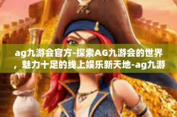 ag九游会官方-探索AG九游会的世界，魅力十足的线上娱乐新天地-ag九游会官方