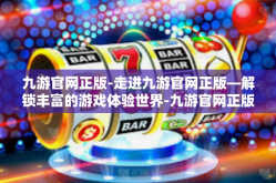 九游官网正版-走进九游官网正版—解锁丰富的游戏体验世界-九游官网正版