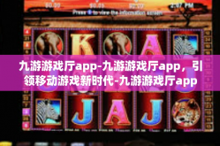 九游游戏厅app-九游游戏厅app，引领移动游戏新时代-九游游戏厅app