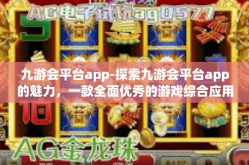 九游会平台app-探索九游会平台app的魅力，一款全面优秀的游戏综合应用-九游会平台app