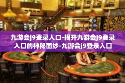 九游会j9登录入口-揭开九游会J9登录入口的神秘面纱-九游会j9登录入口