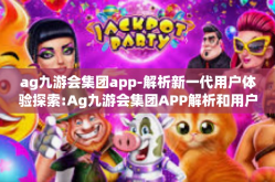ag九游会集团app-解析新一代用户体验探索:Ag九游会集团APP解析和用户展望-ag九游会集团app
