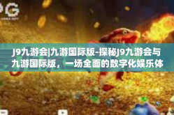 J9九游会|九游国际版-探秘J9九游会与九游国际版，一场全面的数字化娱乐体验-J9九游会|九游国际版