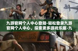 九游官网个人中心登陆-轻松登录九游官网个人中心，探索更多游戏乐趣-九游官网个人中心登陆